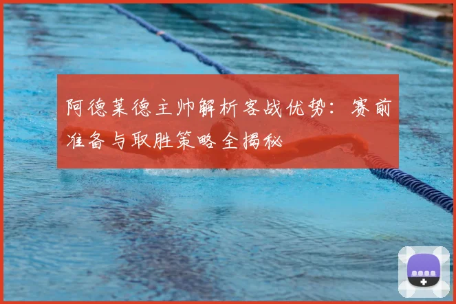 阿德莱德主帅解析客战优势：赛前准备与取胜策略全揭秘