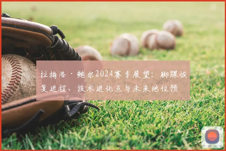 拉梅洛·鲍尔2024赛季展望:脚踝恢复进程、技术进化点与未来地位预测