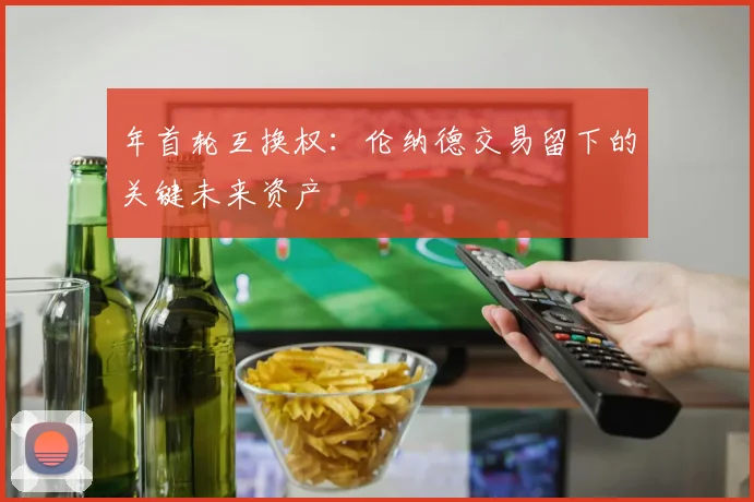 年首轮互换权：伦纳德交易留下的关键未来资产