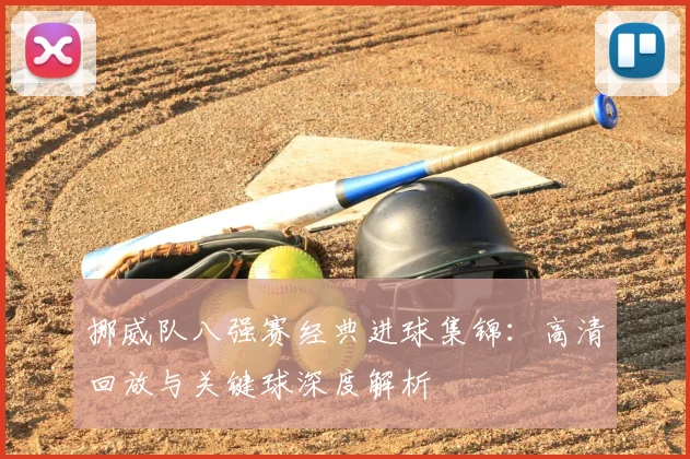 挪威队八强赛经典进球集锦：高清回放与关键球深度解析