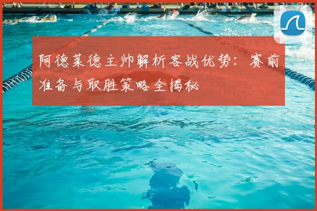 阿德莱德主帅解析客战优势:赛前准备与取胜策略全揭秘