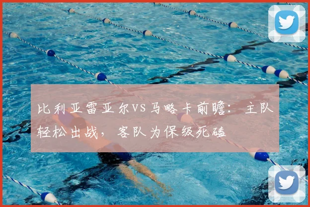 比利亚雷亚尔vs马略卡前瞻：主队轻松出战，客队为保级死磕