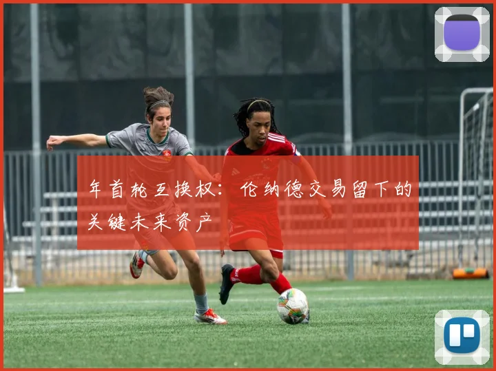 年首轮互换权:伦纳德交易留下的关键未来资产